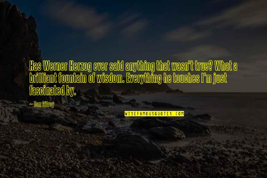 Shizune Bikini Quotes By Dan Gilroy: Has Werner Herzog ever said anything that wasn't Shizune Bikini Quotes By Dan Gilroy: Has Werner Herzog ever said anything that wasn't
