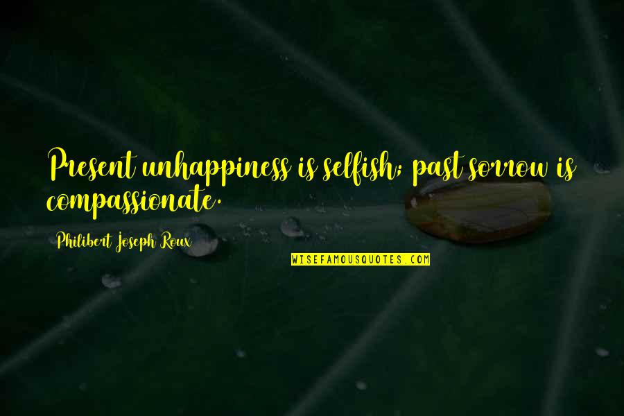 Shizune Bikini Quotes By Philibert Joseph Roux: Present unhappiness is selfish; past sorrow is compassionate. Shizune Bikini Quotes By Philibert Joseph Roux: Present unhappiness is selfish; past sorrow is compassionate.
