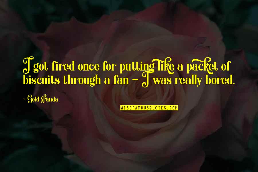 Shizuo Akira Quotes By Gold Panda: I got fired once for putting like a Shizuo Akira Quotes By Gold Panda: I got fired once for putting like a