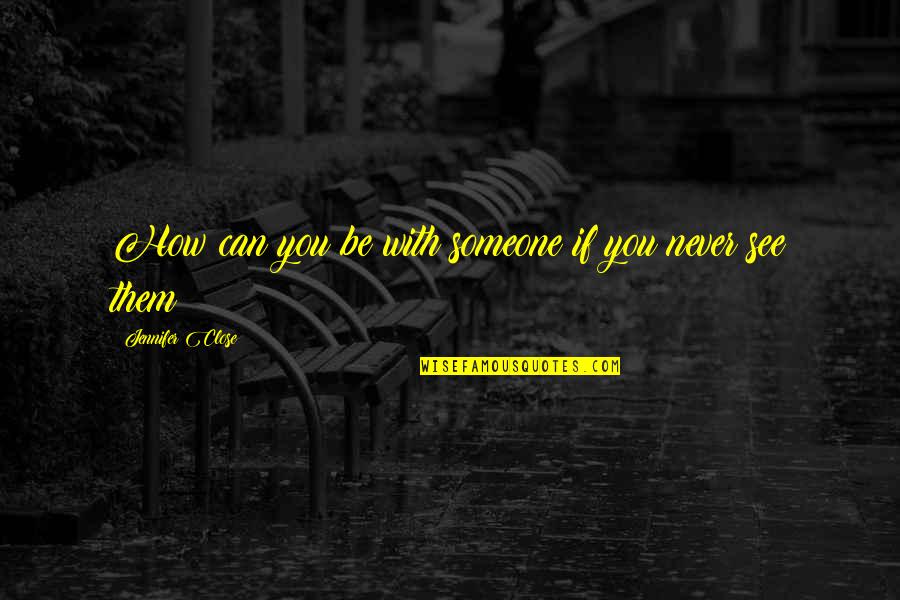 Shizuo Akira Quotes By Jennifer Close: How can you be with someone if you Shizuo Akira Quotes By Jennifer Close: How can you be with someone if you