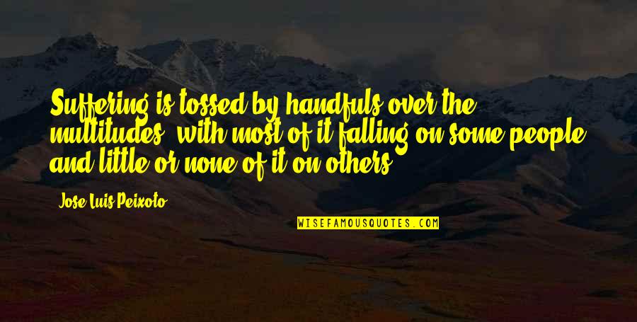Shizuo Akira Quotes By Jose Luis Peixoto: Suffering is tossed by handfuls over the multitudes, Shizuo Akira Quotes By Jose Luis Peixoto: Suffering is tossed by handfuls over the multitudes,