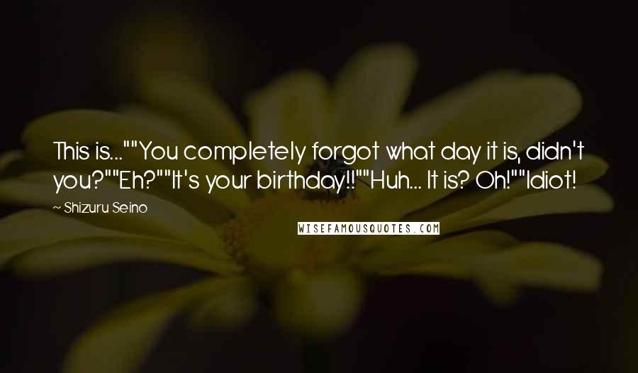 Shizuru Seino quotes: This is...""You completely forgot what day it is, didn't you?""Eh?""It's your birthday!!""Huh... It is? Oh!""Idiot!