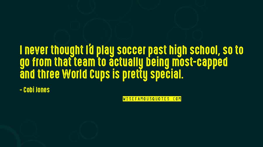 Shizuyo Okada Quotes By Cobi Jones: I never thought I'd play soccer past high