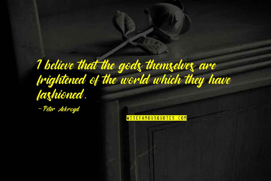 Shkelqim Dani Quotes By Peter Ackroyd: I believe that the gods themselves are frightened Shkelqim Dani Quotes By Peter Ackroyd: I believe that the gods themselves are frightened