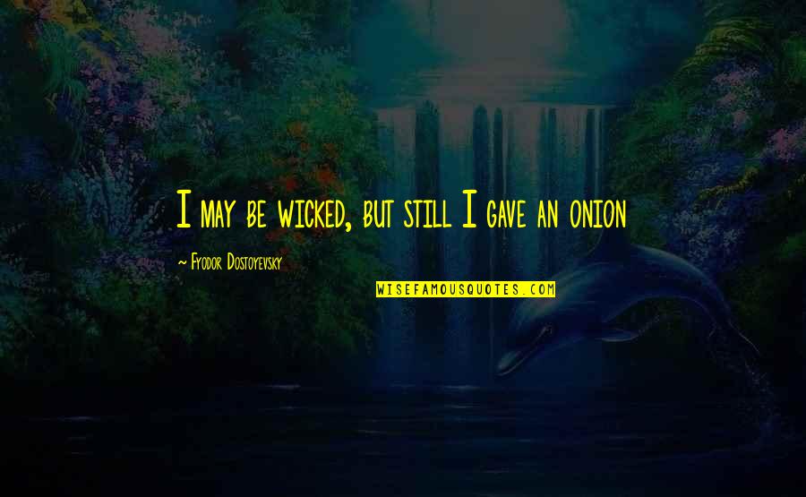 Shkelqim Devolli Quotes By Fyodor Dostoyevsky: I may be wicked, but still I gave Shkelqim Devolli Quotes By Fyodor Dostoyevsky: I may be wicked, but still I gave