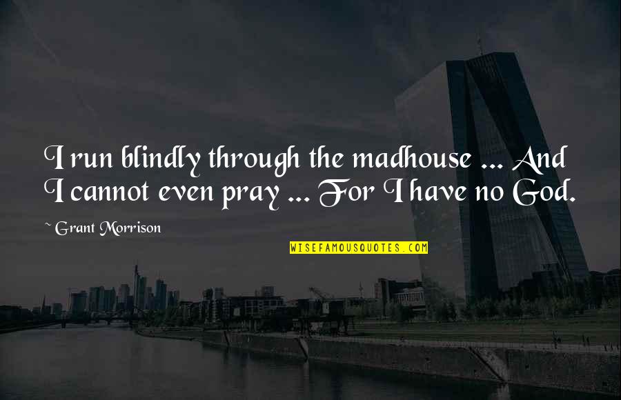 Shkelqim Devolli Quotes By Grant Morrison: I run blindly through the madhouse ... And Shkelqim Devolli Quotes By Grant Morrison: I run blindly through the madhouse ... And