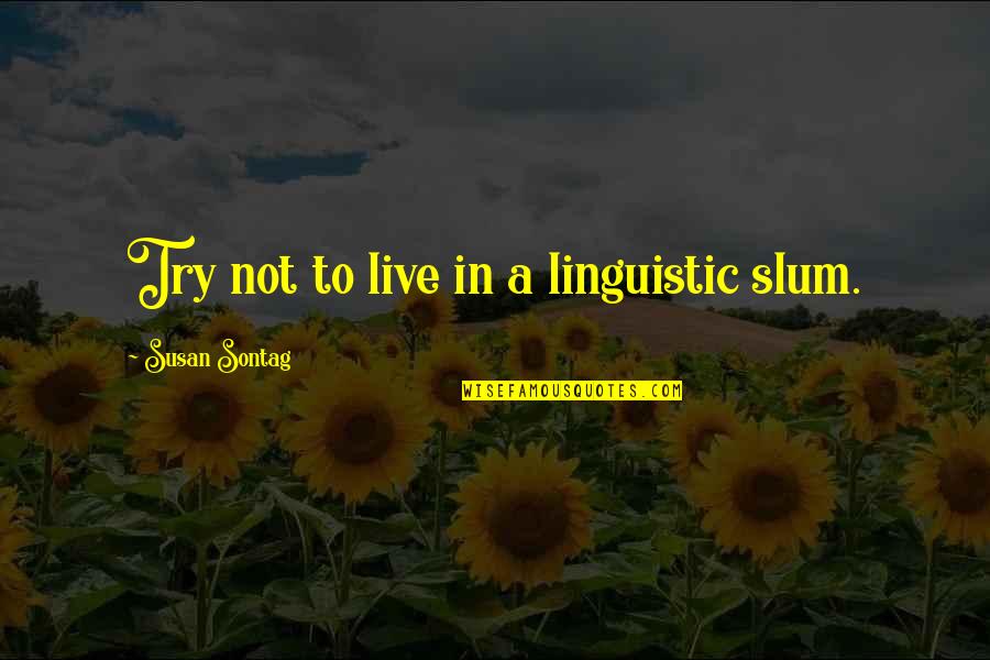 Shkojme Quotes By Susan Sontag: Try not to live in a linguistic slum. Shkojme Quotes By Susan Sontag: Try not to live in a linguistic slum.