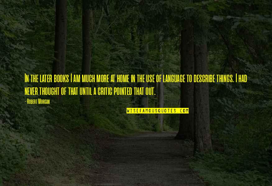 Shkolla Naim Quotes By Robert Morgan: In the later books I am much more Shkolla Naim Quotes By Robert Morgan: In the later books I am much more
