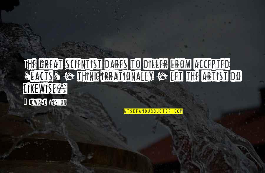 Shkolnik Leonid Quotes By Edward Weston: The great scientist dares to differ from accepted Shkolnik Leonid Quotes By Edward Weston: The great scientist dares to differ from accepted