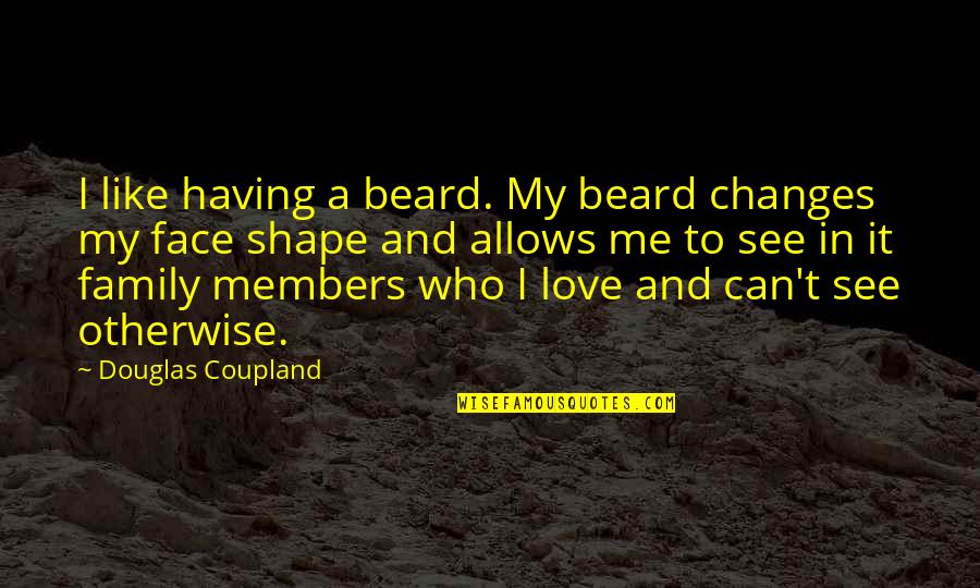 Shkolnikebis Quotes By Douglas Coupland: I like having a beard. My beard changes Shkolnikebis Quotes By Douglas Coupland: I like having a beard. My beard changes