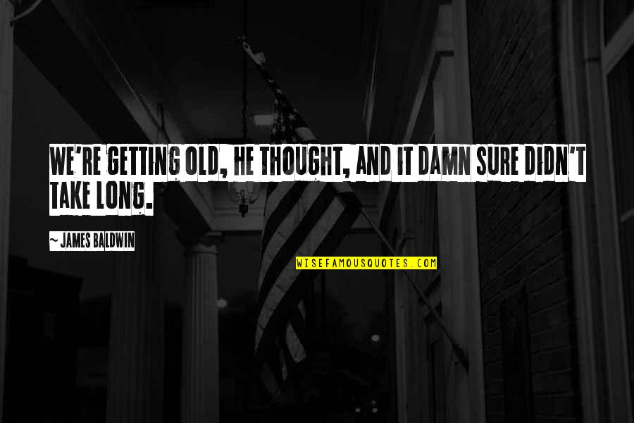 Shkon Bajamja Quotes By James Baldwin: We're getting old, he thought, and it damn