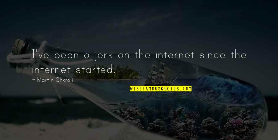 Shkreli Quotes By Martin Shkreli: I've been a jerk on the internet since