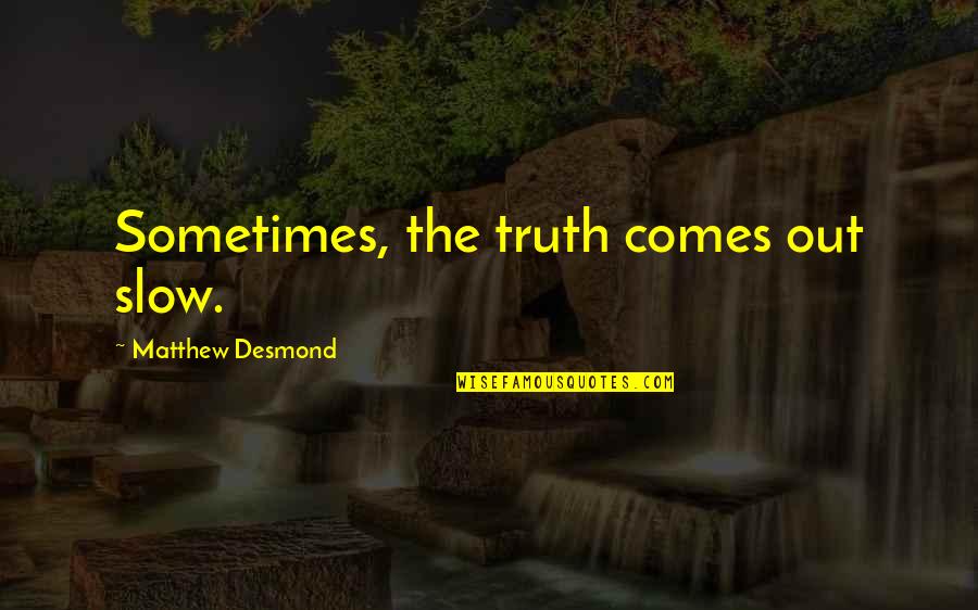 Shkretetire Quotes By Matthew Desmond: Sometimes, the truth comes out slow.