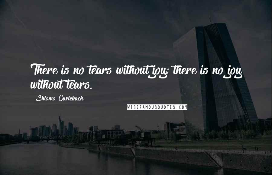 Shlomo Carlebach quotes: There is no tears without joy; there is no joy without tears.