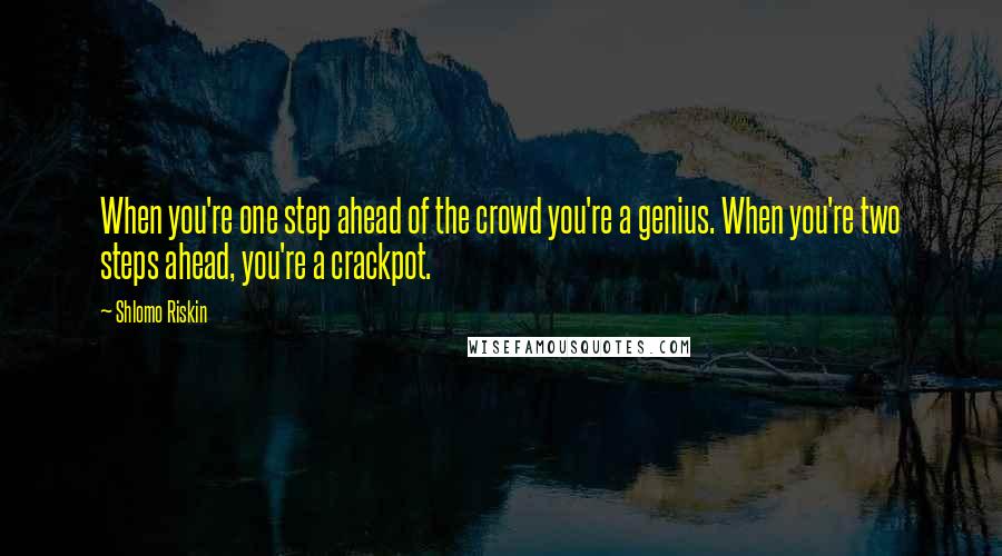 Shlomo Riskin quotes: When you're one step ahead of the crowd you're a genius. When you're two steps ahead, you're a crackpot.