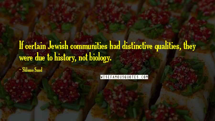 Shlomo Sand quotes: If certain Jewish communities had distinctive qualities, they were due to history, not biology.