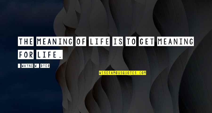 Shloud Quotes By Wayne W. Dyer: The meaning of life is to get meaning