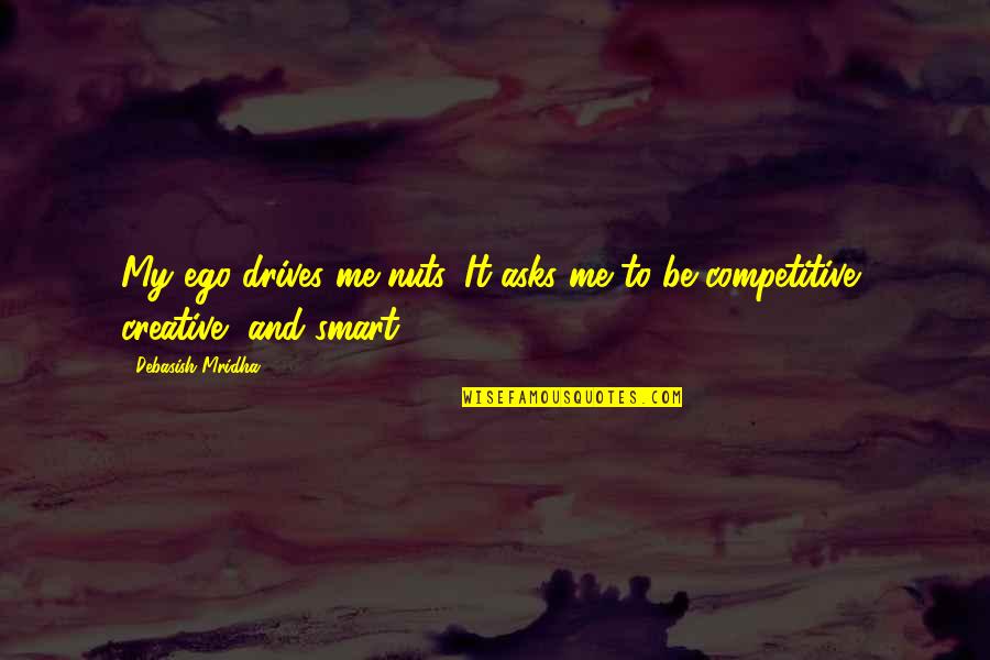 Shlushee Quotes By Debasish Mridha: My ego drives me nuts. It asks me