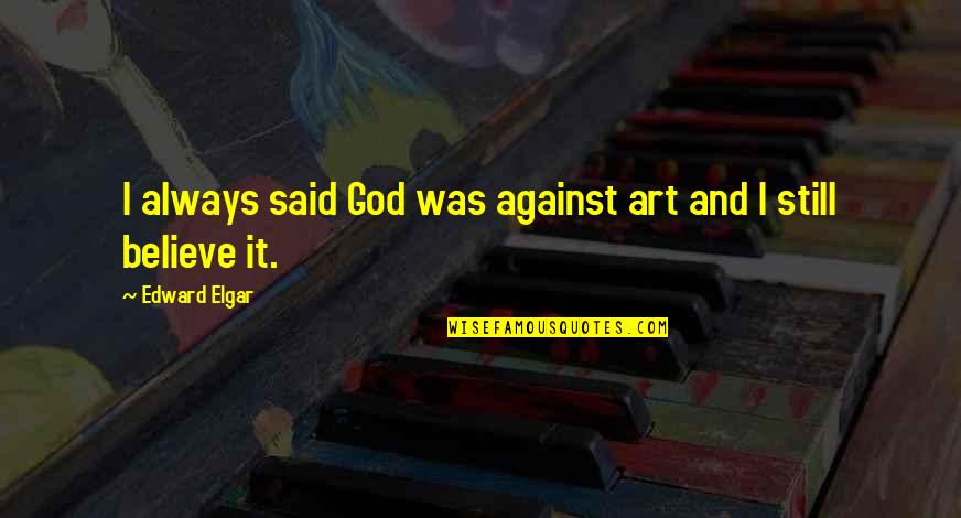 Shmatty Chaffin Quotes By Edward Elgar: I always said God was against art and Shmatty Chaffin Quotes By Edward Elgar: I always said God was against art and