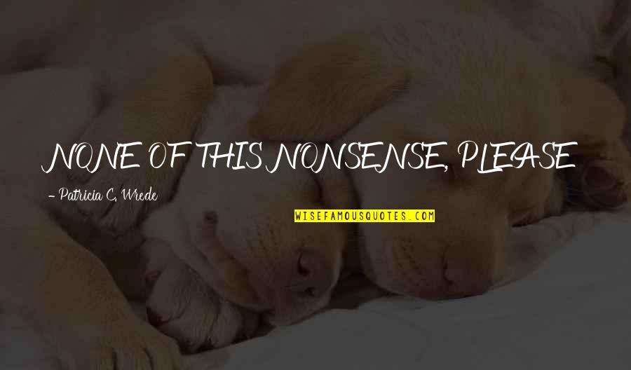 Shmeagle Quotes By Patricia C. Wrede: NONE OF THIS NONSENSE, PLEASE Shmeagle Quotes By Patricia C. Wrede: NONE OF THIS NONSENSE, PLEASE