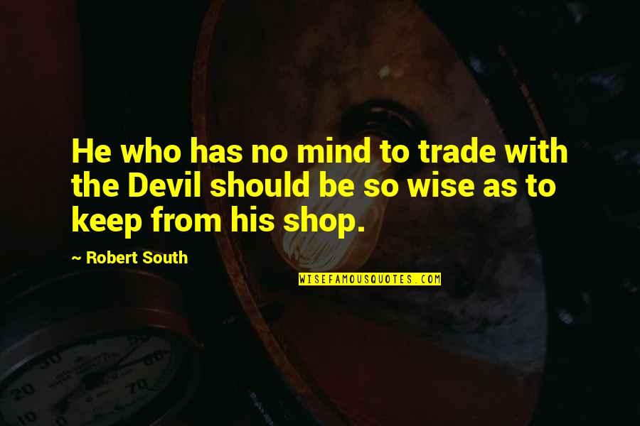 Shmee Quotes By Robert South: He who has no mind to trade with