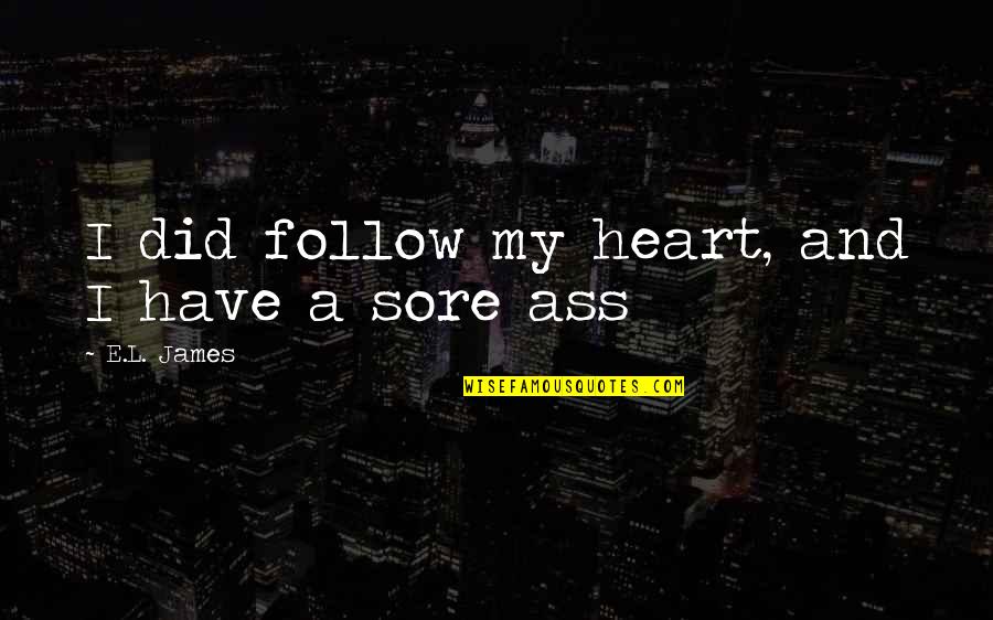 Shmee150 Quotes By E.L. James: I did follow my heart, and I have Shmee150 Quotes By E.L. James: I did follow my heart, and I have
