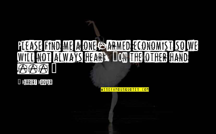 Shmegal Quotes By Herbert Hoover: Please find me a one-armed economist so we Shmegal Quotes By Herbert Hoover: Please find me a one-armed economist so we