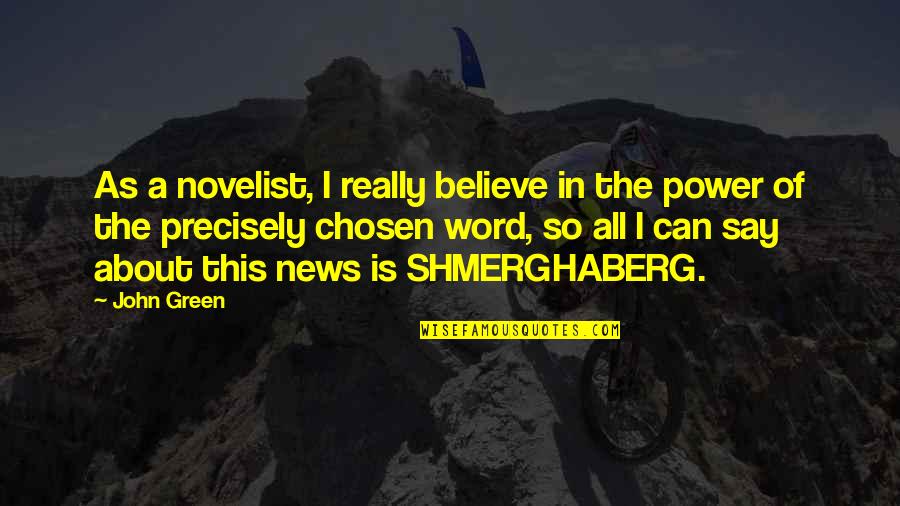 Shmerghaberg Quotes By John Green: As a novelist, I really believe in the