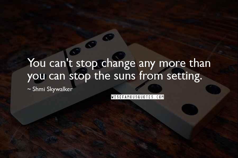 Shmi Skywalker quotes: You can't stop change any more than you can stop the suns from setting.