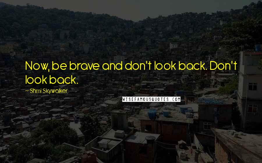Shmi Skywalker quotes: Now, be brave and don't look back. Don't look back.