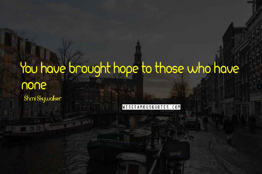 Shmi Skywalker quotes: You have brought hope to those who have none