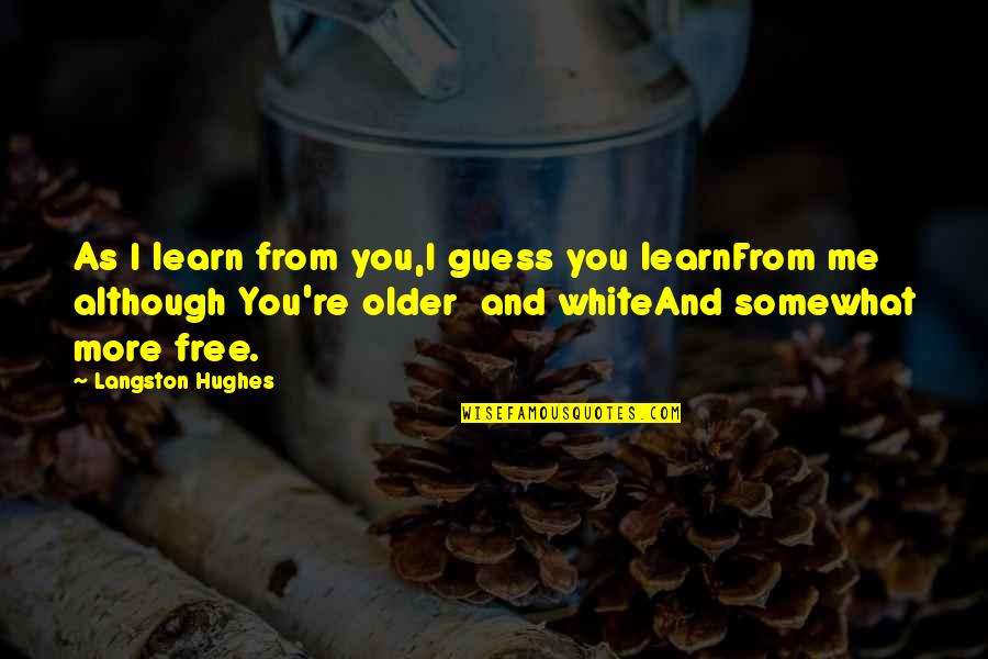 Shmiberal Quotes By Langston Hughes: As I learn from you,I guess you learnFrom