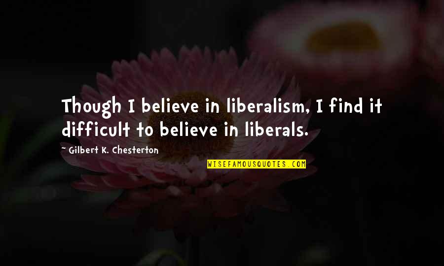 Shmoop Arcadia Quotes By Gilbert K. Chesterton: Though I believe in liberalism, I find it Shmoop Arcadia Quotes By Gilbert K. Chesterton: Though I believe in liberalism, I find it