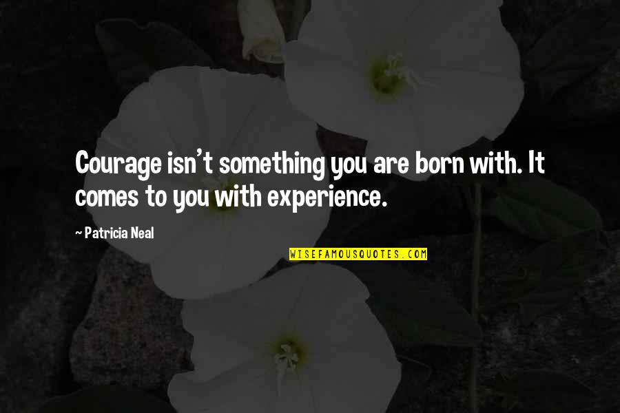 Shmoop Arcadia Quotes By Patricia Neal: Courage isn't something you are born with. It