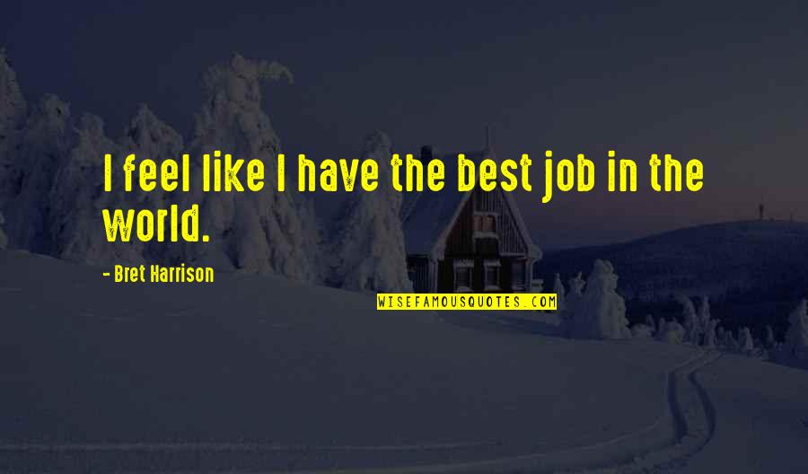 Shmp Quotes By Bret Harrison: I feel like I have the best job Shmp Quotes By Bret Harrison: I feel like I have the best job
