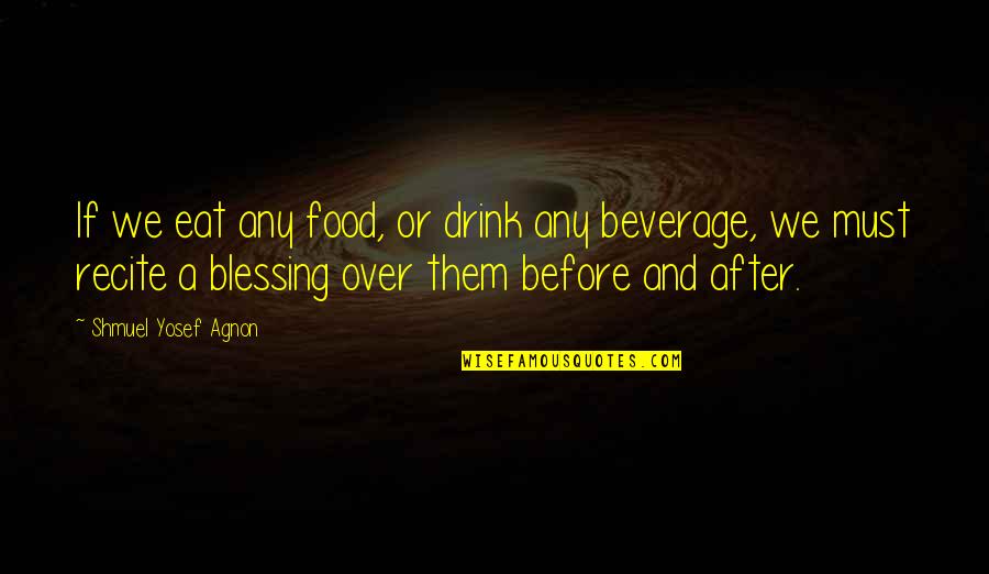 Shmuel Agnon Quotes By Shmuel Yosef Agnon: If we eat any food, or drink any