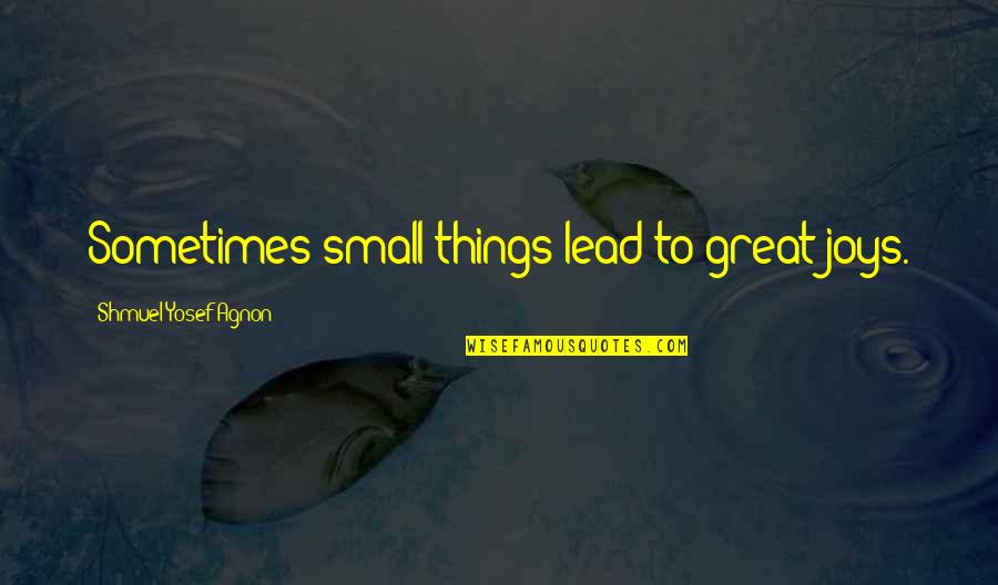 Shmuel Agnon Quotes By Shmuel Yosef Agnon: Sometimes small things lead to great joys.