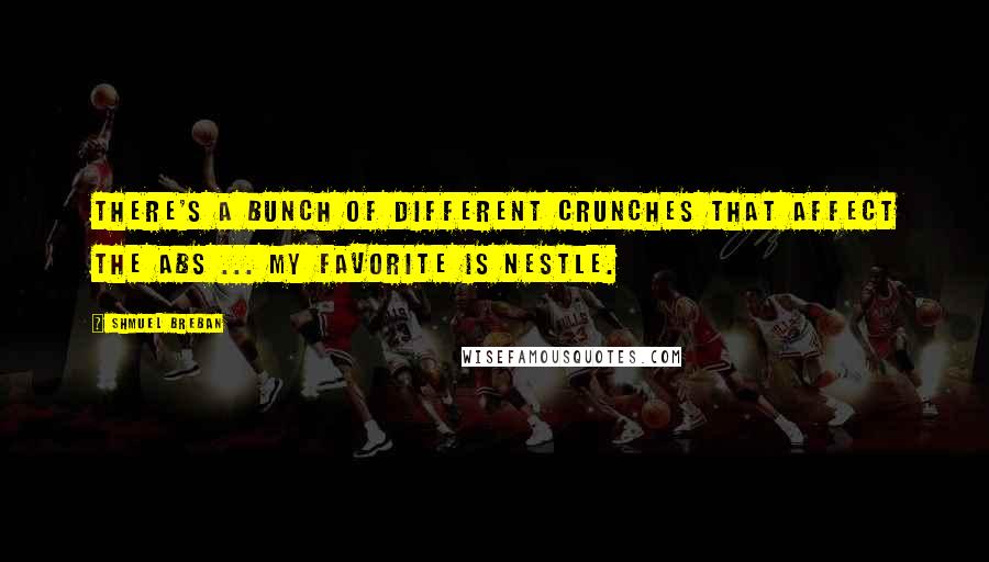 Shmuel Breban quotes: There's a bunch of different crunches that affect the abs ... my favorite is Nestle.