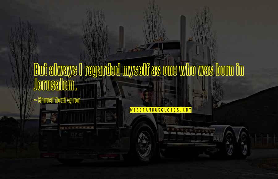 Shmuel Quotes By Shmuel Yosef Agnon: But always I regarded myself as one who Shmuel Quotes By Shmuel Yosef Agnon: But always I regarded myself as one who