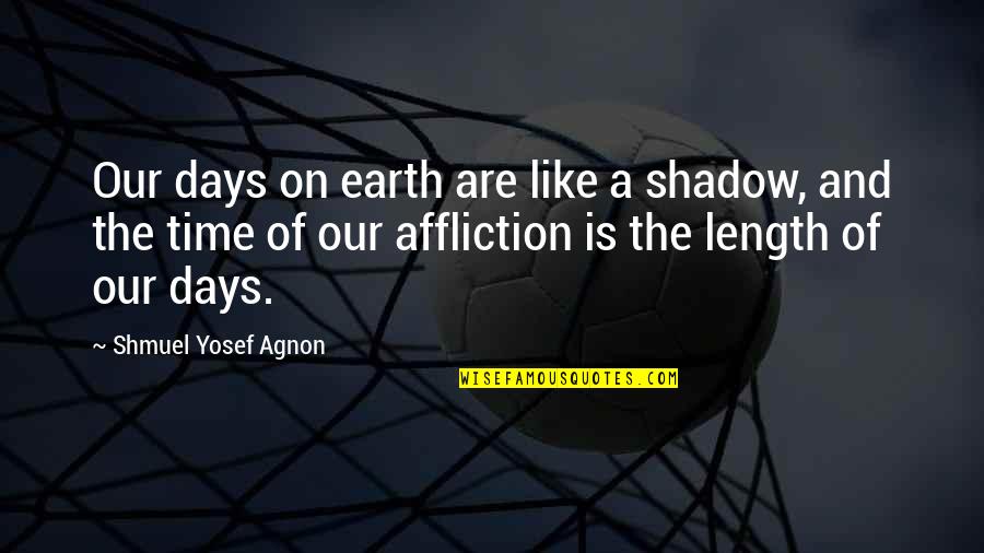 Shmuel Quotes By Shmuel Yosef Agnon: Our days on earth are like a shadow,