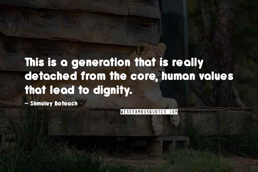 Shmuley Boteach quotes: This is a generation that is really detached from the core, human values that lead to dignity. Shmuley Boteach quotes: This is a generation that is really detached from the core, human values that lead to dignity.
