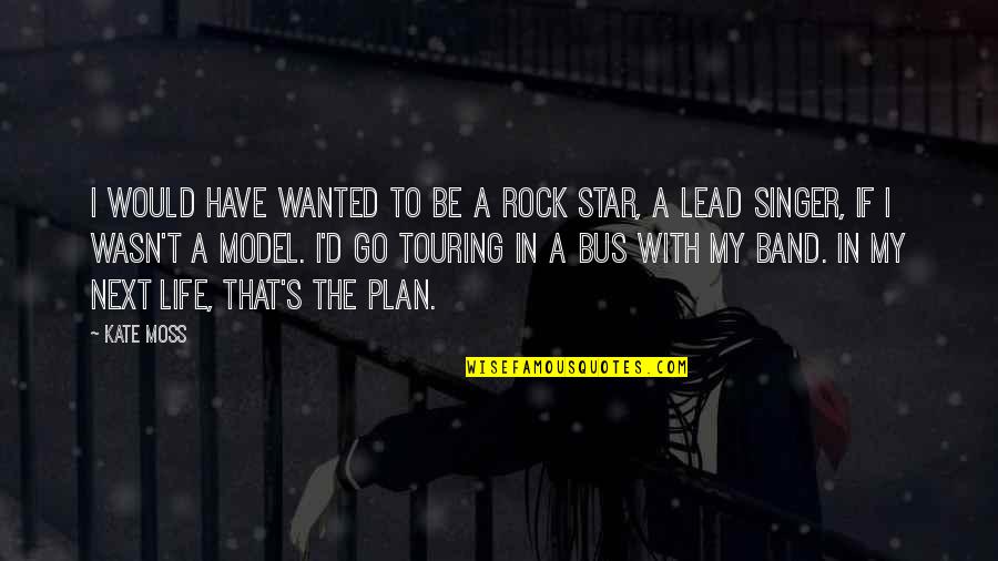Shnei Quotes By Kate Moss: I would have wanted to be a rock Shnei Quotes By Kate Moss: I would have wanted to be a rock