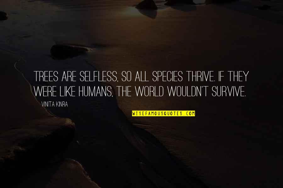 Shnei Quotes By Vinita Kinra: Trees are selfless, so all species thrive. If Shnei Quotes By Vinita Kinra: Trees are selfless, so all species thrive. If