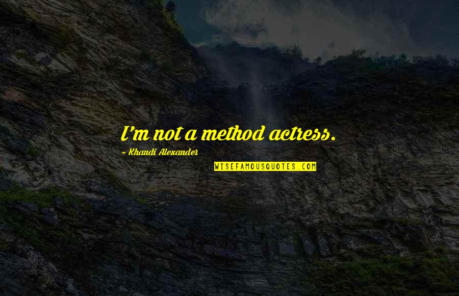 Shneiderman Resigns Quotes By Khandi Alexander: I'm not a method actress. Shneiderman Resigns Quotes By Khandi Alexander: I'm not a method actress.