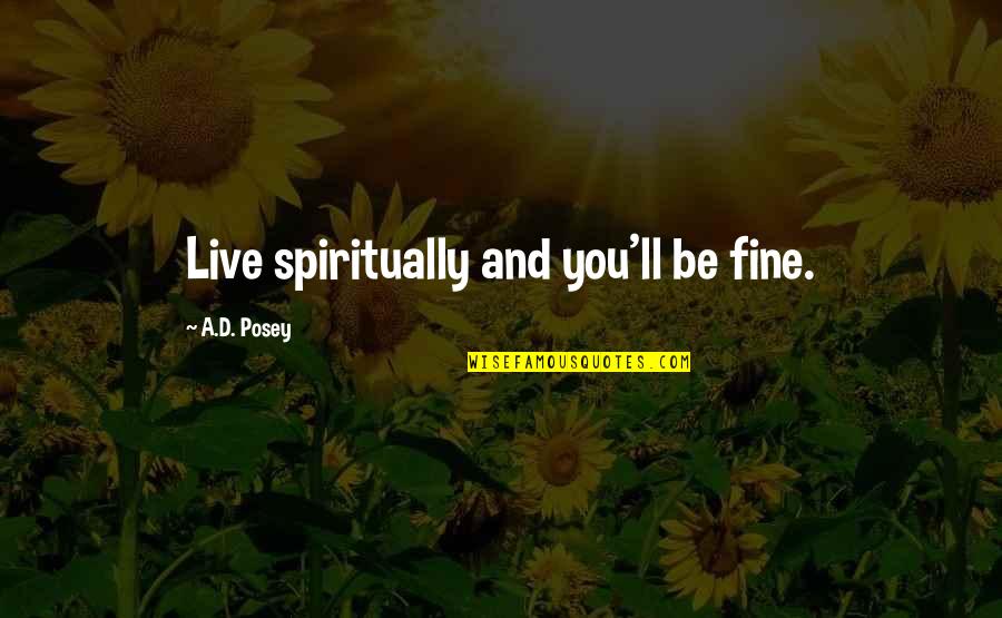Shneidman Suicide Quotes By A.D. Posey: Live spiritually and you'll be fine. Shneidman Suicide Quotes By A.D. Posey: Live spiritually and you'll be fine.
