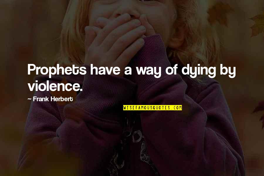 Shner Quotes By Frank Herbert: Prophets have a way of dying by violence. Shner Quotes By Frank Herbert: Prophets have a way of dying by violence.