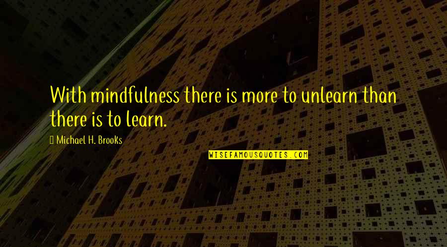 Shnoozo Quotes By Michael H. Brooks: With mindfulness there is more to unlearn than Shnoozo Quotes By Michael H. Brooks: With mindfulness there is more to unlearn than