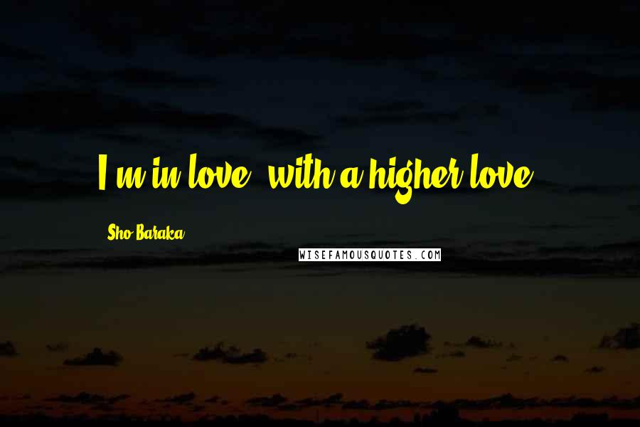 Sho Baraka quotes: I'm in love, with a higher love!