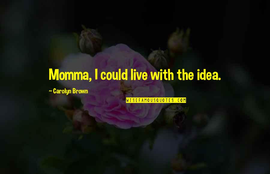 Shobha Dey Quotes By Carolyn Brown: Momma, I could live with the idea.