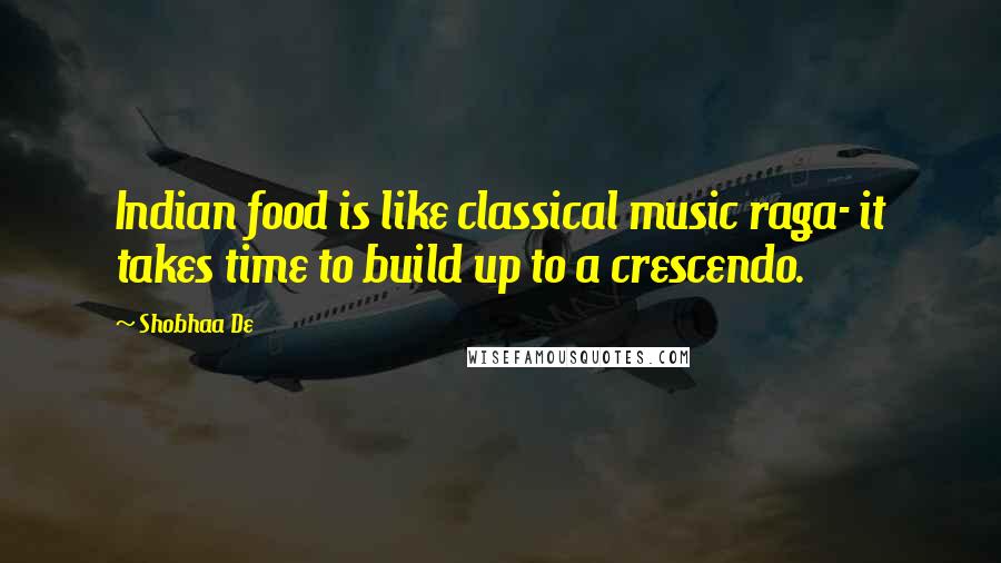 Shobhaa De quotes: Indian food is like classical music raga- it takes time to build up to a crescendo. Shobhaa De quotes: Indian food is like classical music raga- it takes time to build up to a crescendo.